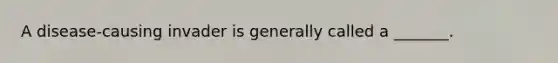 A disease-causing invader is generally called a _______.