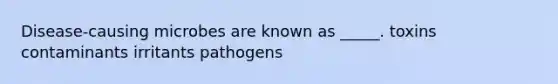 Disease-causing microbes are known as _____. toxins contaminants irritants pathogens