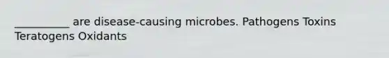 __________ are disease-causing microbes. Pathogens Toxins Teratogens Oxidants