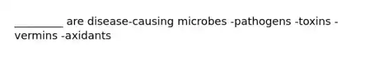 _________ are disease-causing microbes -pathogens -toxins -vermins -axidants