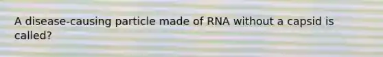 A disease-causing particle made of RNA without a capsid is called?