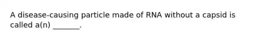 A disease-causing particle made of RNA without a capsid is called a(n) _______.