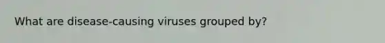 What are disease-causing viruses grouped by?