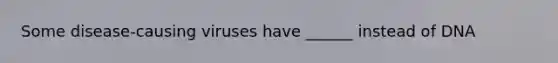 Some disease-causing viruses have ______ instead of DNA