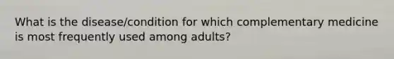 What is the disease/condition for which complementary medicine is most frequently used among adults?