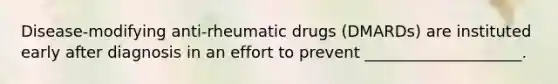 Disease-modifying anti-rheumatic drugs (DMARDs) are instituted early after diagnosis in an effort to prevent ____________________.