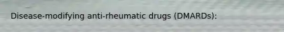 Disease-modifying anti-rheumatic drugs (DMARDs):