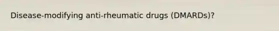 Disease-modifying anti-rheumatic drugs (DMARDs)?