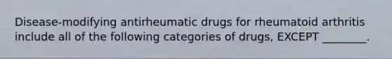 Disease-modifying antirheumatic drugs for rheumatoid arthritis include all of the following categories of drugs, EXCEPT ________.