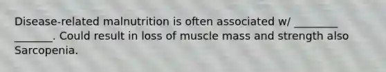 Disease-related malnutrition is often associated w/ ________ _______. Could result in loss of muscle mass and strength also Sarcopenia.