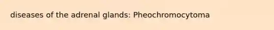 diseases of the adrenal glands: Pheochromocytoma