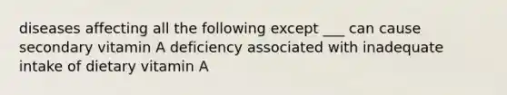 diseases affecting all the following except ___ can cause secondary vitamin A deficiency associated with inadequate intake of dietary vitamin A