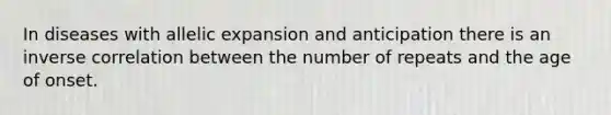 In diseases with allelic expansion and anticipation there is an inverse correlation between the number of repeats and the age of onset.