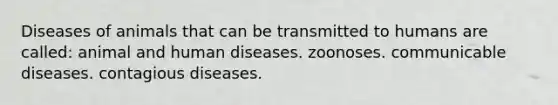 Diseases of animals that can be transmitted to humans are called: animal and human diseases. zoonoses. communicable diseases. contagious diseases.