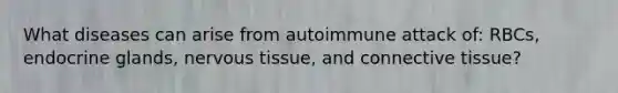 What diseases can arise from autoimmune attack of: RBCs, endocrine glands, nervous tissue, and connective tissue?