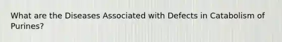 What are the Diseases Associated with Defects in Catabolism of Purines?