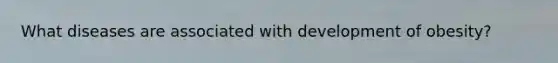 What diseases are associated with development of obesity?