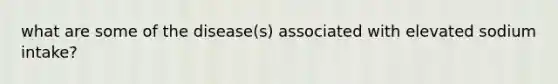 what are some of the disease(s) associated with elevated sodium intake?