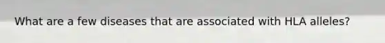 What are a few diseases that are associated with HLA alleles?