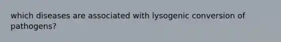 which diseases are associated with lysogenic conversion of pathogens?