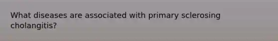 What diseases are associated with primary sclerosing cholangitis?