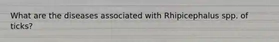 What are the diseases associated with Rhipicephalus spp. of ticks?