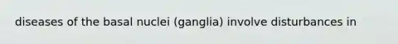 diseases of the basal nuclei (ganglia) involve disturbances in