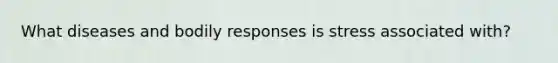 What diseases and bodily responses is stress associated with?