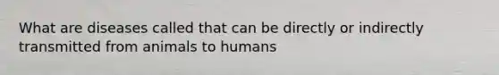 What are diseases called that can be directly or indirectly transmitted from animals to humans