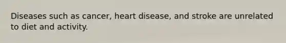 Diseases such as cancer, heart disease, and stroke are unrelated to diet and activity.