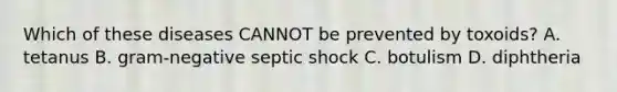 Which of these diseases CANNOT be prevented by toxoids? A. tetanus B. gram-negative septic shock C. botulism D. diphtheria