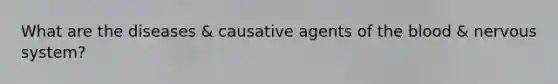 What are the diseases & causative agents of the blood & nervous system?