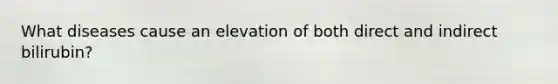 What diseases cause an elevation of both direct and indirect bilirubin?