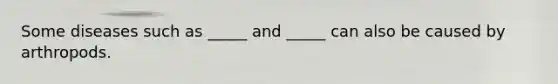 Some diseases such as _____ and _____ can also be caused by arthropods.