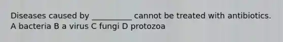 Diseases caused by __________ cannot be treated with antibiotics. A bacteria B a virus C fungi D protozoa