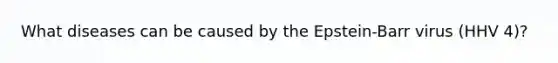 What diseases can be caused by the Epstein-Barr virus (HHV 4)?
