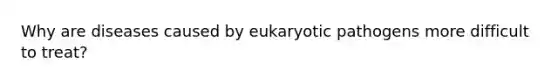 Why are diseases caused by eukaryotic pathogens more difficult to treat?