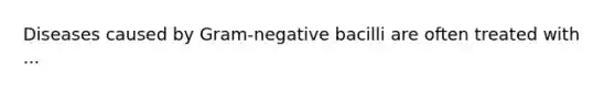 Diseases caused by Gram-negative bacilli are often treated with ...