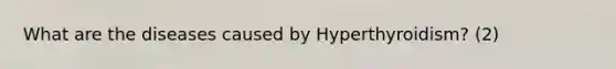 What are the diseases caused by Hyperthyroidism? (2)