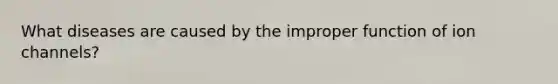 What diseases are caused by the improper function of ion channels?