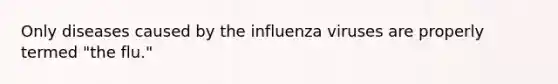 Only diseases caused by the influenza viruses are properly termed "the flu."