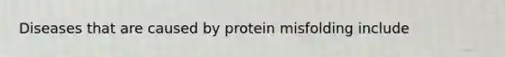 Diseases that are caused by protein misfolding include