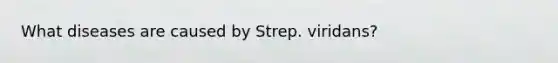 What diseases are caused by Strep. viridans?