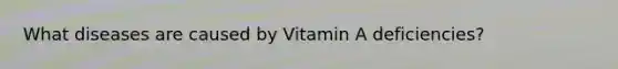 What diseases are caused by Vitamin A deficiencies?