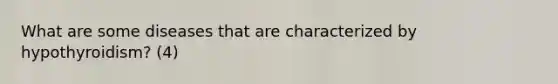 What are some diseases that are characterized by hypothyroidism? (4)