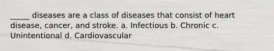 _____ diseases are a class of diseases that consist of heart disease, cancer, and stroke. a. Infectious b. Chronic c. Unintentional d. Cardiovascular