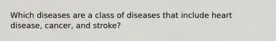 Which diseases are a class of diseases that include heart disease, cancer, and stroke?