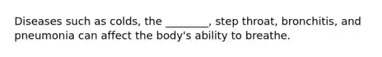 Diseases such as colds, the ________, step throat, bronchitis, and pneumonia can affect the body's ability to breathe.