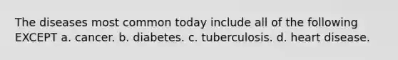 The diseases most common today include all of the following EXCEPT a. cancer. b. diabetes. c. tuberculosis. d. heart disease.