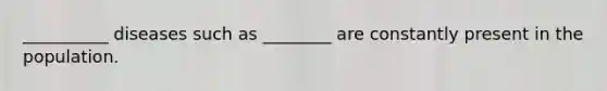 __________ diseases such as ________ are constantly present in the population.
